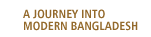 A Journey into Modern Bangladesh