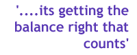 its getting the balance right that counts!