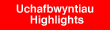 Uchafbwyntiau - Highlights